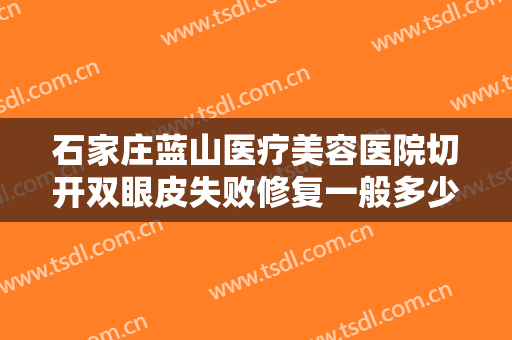 石家庄蓝山医疗美容医院切开双眼皮失败修复一般多少费用?有哪些优势?