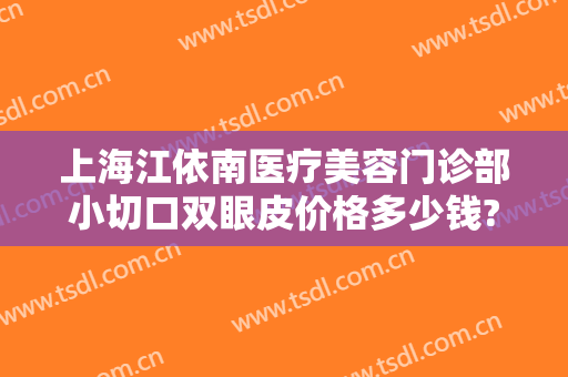 上海江依南医疗美容门诊部小切口双眼皮价格多少钱?贵不贵?