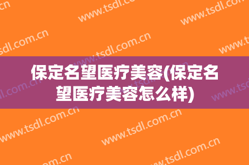 保定名望医疗美容(保定名望医疗美容怎么样)