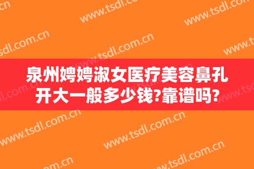 泉州娉娉淑女医疗美容鼻孔开大一般多少钱?靠谱吗?