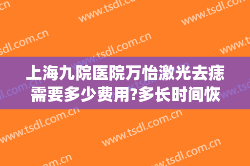上海九院医院万怡激光去痣需要多少费用?多长时间恢复?(上海九院激光去痣挂号当天能做吗)
