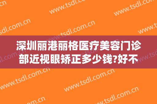 深圳丽港丽格医疗美容门诊部近视眼矫正多少钱?好不好?(深圳金丽医疗美容门诊部怎么样)