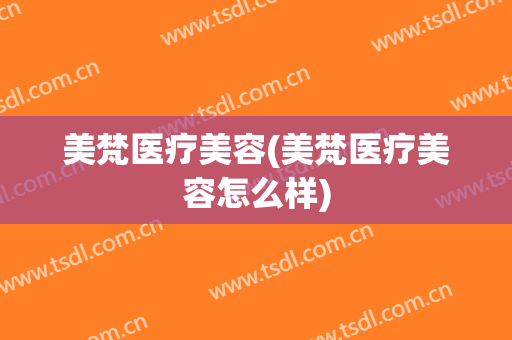 美梵医疗美容(美梵医疗美容怎么样)