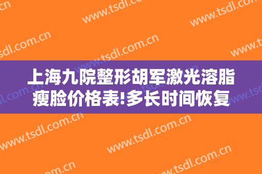 上海九院整形胡军激光溶脂瘦脸价格表!多长时间恢复?