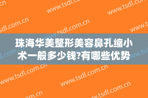 珠海华美整形美容鼻孔缩小术一般多少钱?有哪些优势?(做鼻孔缩小费用)