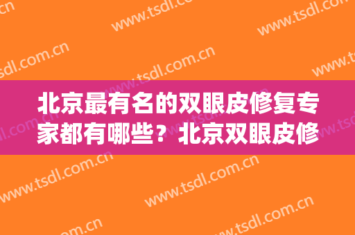 北京最有名的双眼皮修复专家都有哪些？北京双眼皮修复名医推荐(北京医院双眼皮修复谁做得好)