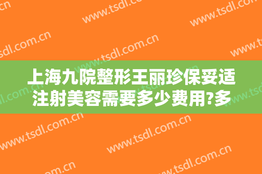 上海九院整形王丽珍保妥适注射美容需要多少费用?多长时间恢复?