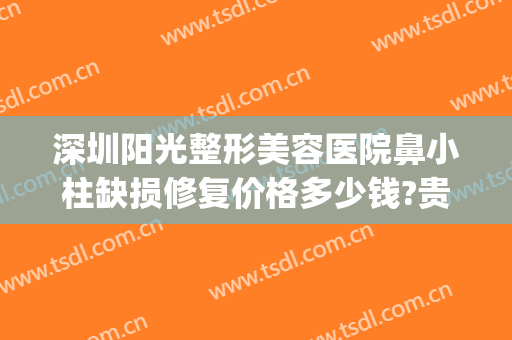 深圳阳光整形美容医院鼻小柱缺损修复价格多少钱?贵不贵?(鼻小柱矫正多少钱)