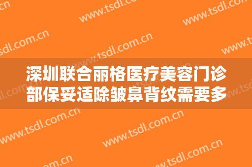 深圳联合丽格医疗美容门诊部保妥适除皱鼻背纹需要多少钱?多长时间恢复?
