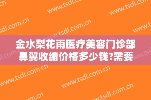 金水梨花雨医疗美容门诊部鼻翼收缩价格多少钱?需要多久恢复?