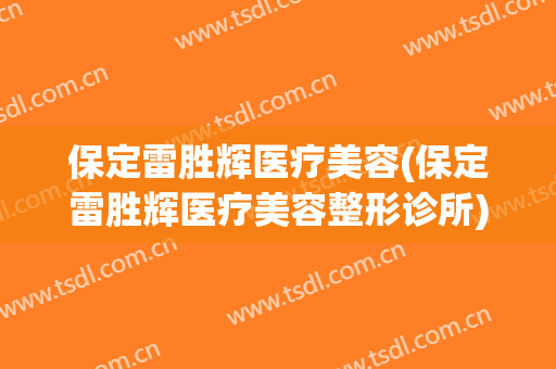 保定雷胜辉医疗美容(保定雷胜辉医疗美容整形诊所)