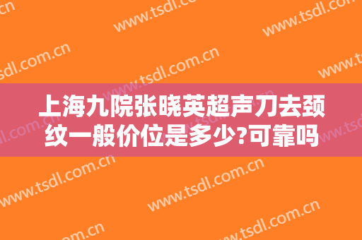 上海九院张晓英超声刀去颈纹一般价位是多少?可靠吗?