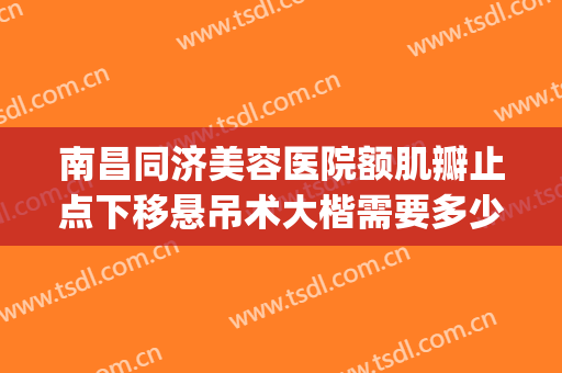南昌同济美容医院额肌瓣止点下移悬吊术大楷需要多少钱?贵不贵?(额肌瓣悬吊术价格)
