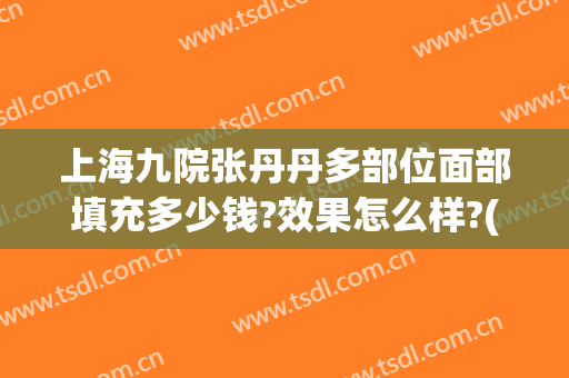 上海九院张丹丹多部位面部填充多少钱?效果怎么样?(上海九院面部脂肪填充多少钱)