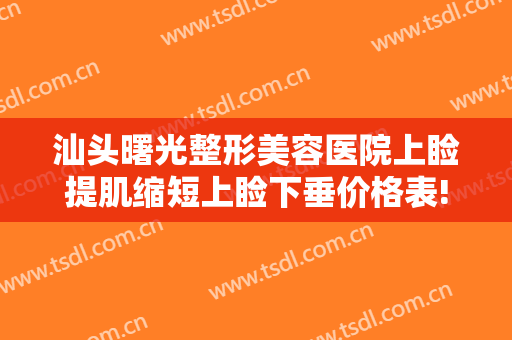 汕头曙光整形美容医院上睑提肌缩短上睑下垂价格表!贵不贵?