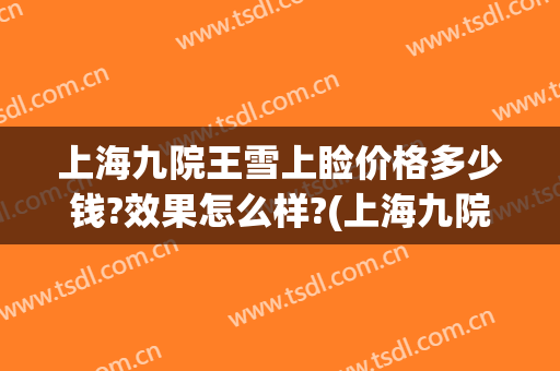 上海九院王雪上睑价格多少钱?效果怎么样?(上海九院上睑下垂费用)