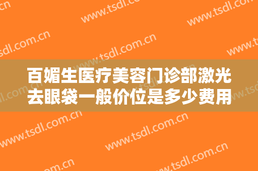 百媚生医疗美容门诊部激光去眼袋一般价位是多少费用?需要多久恢复?