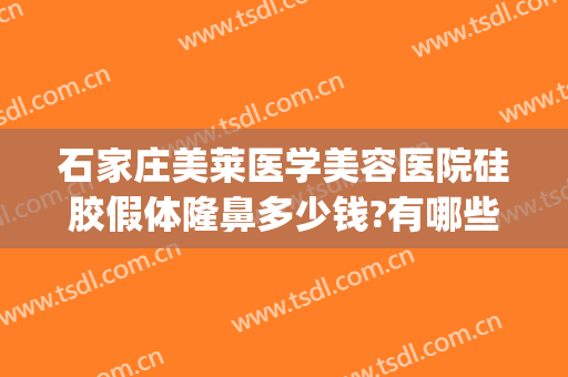 石家庄美莱医学美容医院硅胶假体隆鼻多少钱?有哪些优势?(石家庄隆鼻医院)