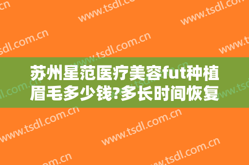 苏州星范医疗美容fut种植眉毛多少钱?多长时间恢复?