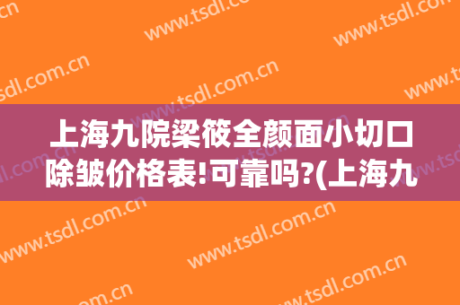 上海九院梁筱全颜面小切口除皱价格表!可靠吗?(上海九院颌面整形)