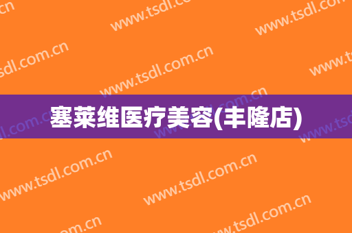 塞莱维医疗美容(丰隆店)