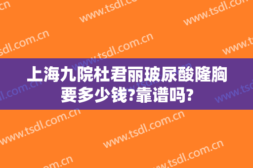 上海九院杜君丽玻尿酸隆胸要多少钱?靠谱吗?