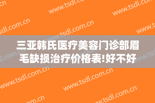三亚韩氏医疗美容门诊部眉毛缺损治疗价格表!好不好?(vergamot品牌)