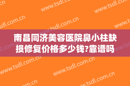 南昌同济美容医院鼻小柱缺损修复价格多少钱?靠谱吗?(鼻小柱修复案例)