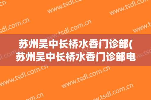 苏州吴中长桥水香门诊部(苏州吴中长桥水香门诊部电话)