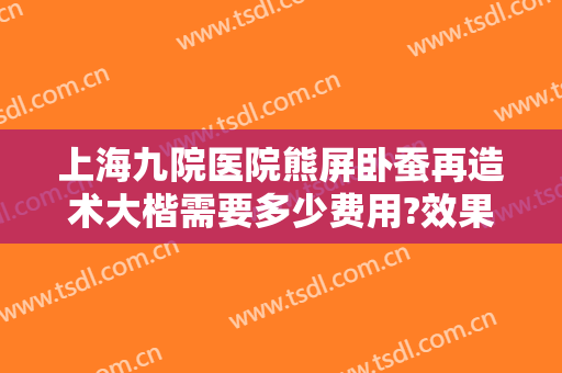 上海九院医院熊屏卧蚕再造术大楷需要多少费用?效果怎么样?