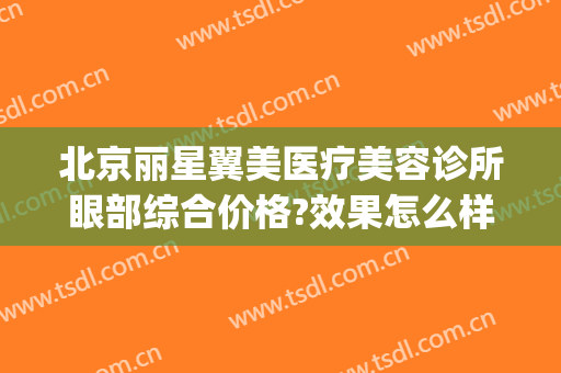 北京丽星翼美医疗美容诊所眼部综合价格?效果怎么样?(天使翼美医疗美容怎么样)