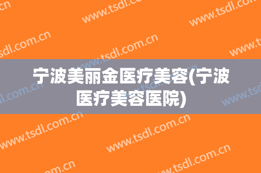 宁波美丽金医疗美容(宁波医疗美容医院)