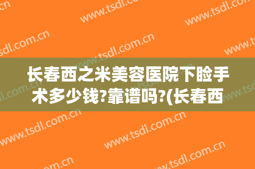 长春西之米美容医院下睑手术多少钱?靠谱吗?(长春西之米美容医院官网)