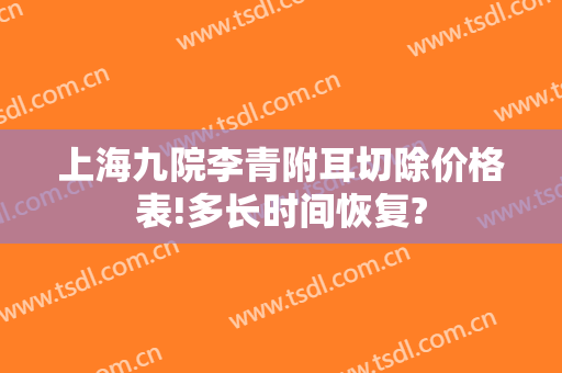 上海九院李青附耳切除价格表!多长时间恢复?