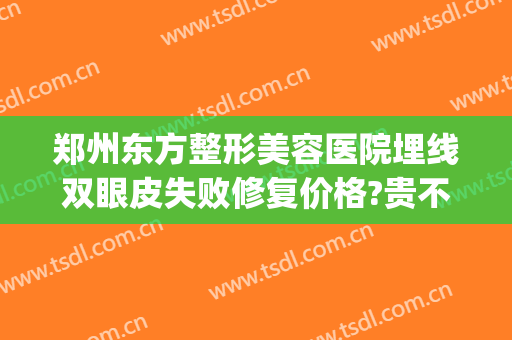 郑州东方整形美容医院埋线双眼皮失败修复价格?贵不贵?(郑州美眼修复双眼皮怎么样)