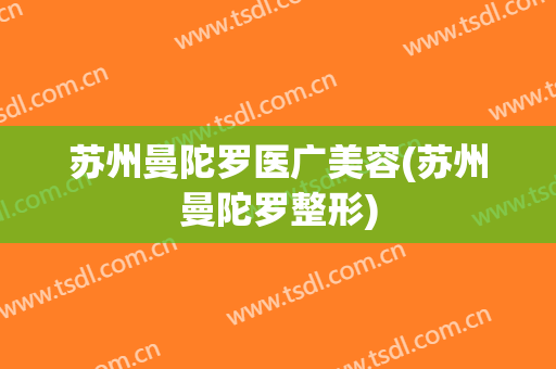 苏州曼陀罗医广美容(苏州曼陀罗整形)