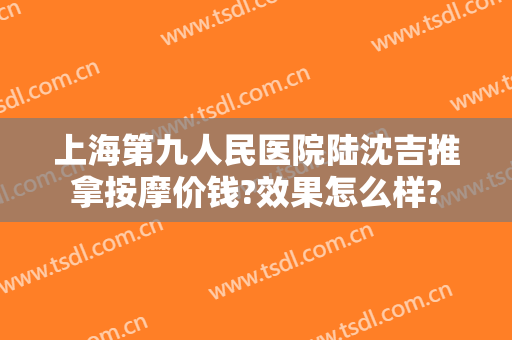 上海第九人民医院陆沈吉推拿按摩价钱?效果怎么样?