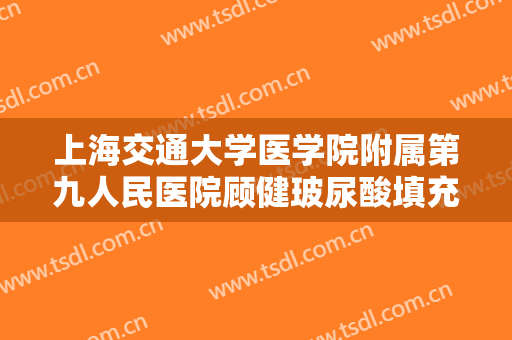 上海交通大学医学院附属第九人民医院顾健玻尿酸填充法令纹多少钱?好不好?