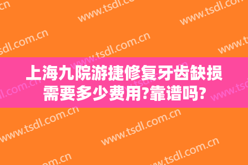 上海九院游捷修复牙齿缺损需要多少费用?靠谱吗?