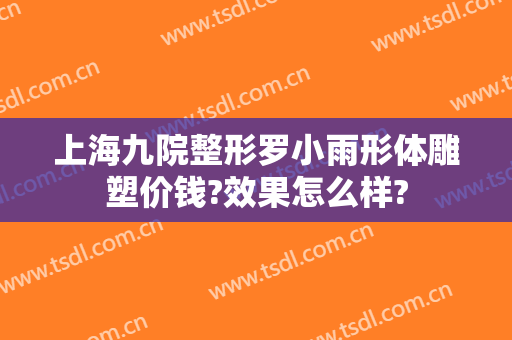 上海九院整形罗小雨形体雕塑价钱?效果怎么样?