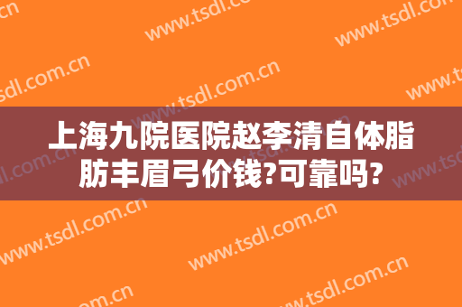 上海九院医院赵李清自体脂肪丰眉弓价钱?可靠吗?