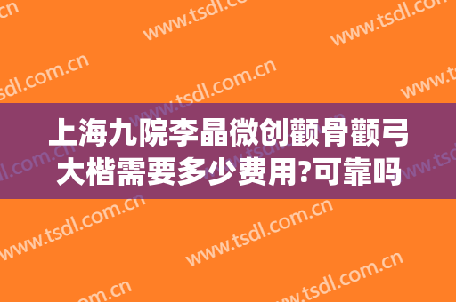 上海九院李晶微创颧骨颧弓大楷需要多少费用?可靠吗?(上海九院颧骨整形手术价格)