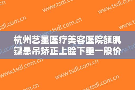 杭州艺星医疗美容医院额肌瓣悬吊矫正上睑下垂一般价位是多少?好不好?