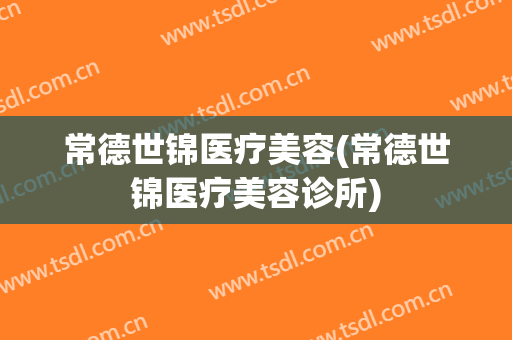 常德世锦医疗美容(常德世锦医疗美容诊所)