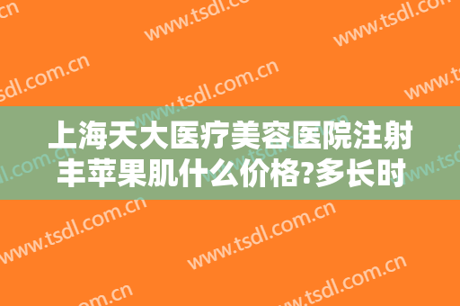 上海天大医疗美容医院注射丰苹果肌什么价格?多长时间恢复?