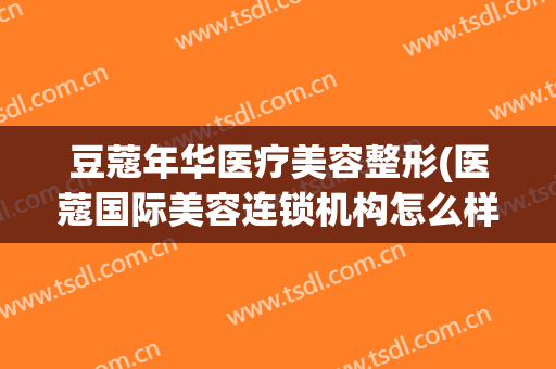 豆蔻年华医疗美容整形(医蔻国际美容连锁机构怎么样)