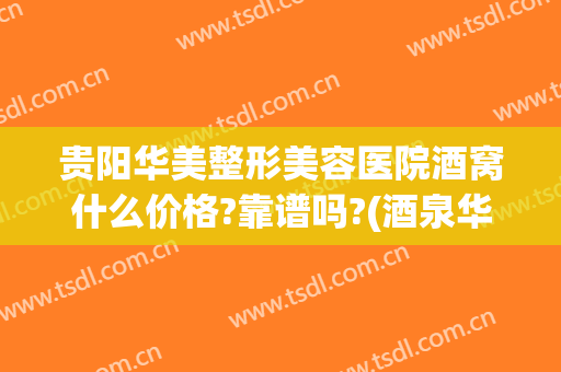 贵阳华美整形美容医院酒窝什么价格?靠谱吗?(酒泉华美整形美容医院怎么样)