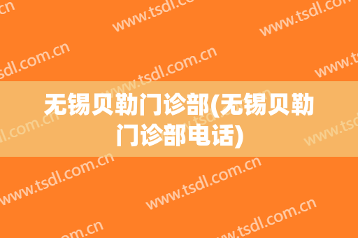 无锡贝勒门诊部(无锡贝勒门诊部电话)