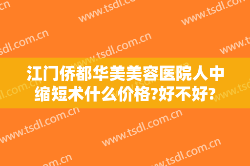 江门侨都华美美容医院人中缩短术什么价格?好不好?