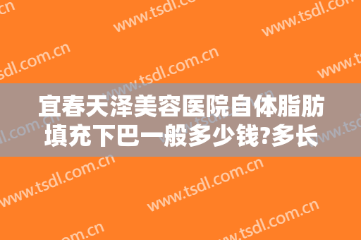 宜春天泽美容医院自体脂肪填充下巴一般多少钱?多长时间恢复?